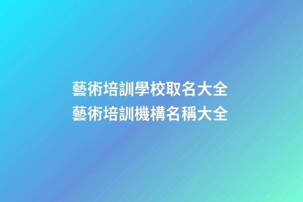 藝術培訓學校取名大全 藝術培訓機構名稱大全-第1張-公司起名-玄機派
